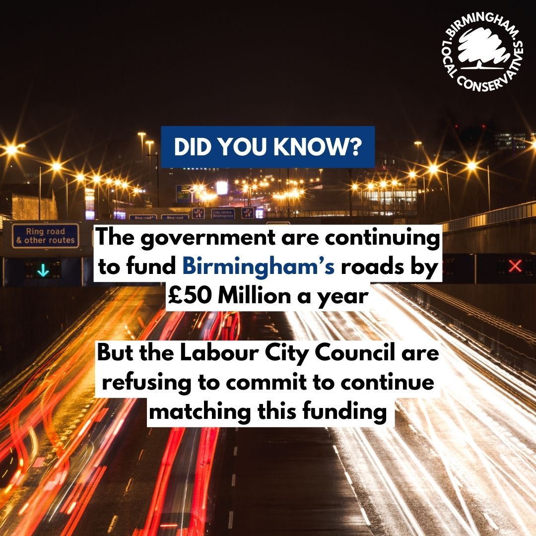 Did you know that the Conservative Government has committed to continue funding Birmingham's roads by £50 million each year. The Labour council have refused to continue to match this funding as in previous years. 